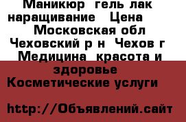 Маникюр, гель-лак, наращивание › Цена ­ 350 - Московская обл., Чеховский р-н, Чехов г. Медицина, красота и здоровье » Косметические услуги   